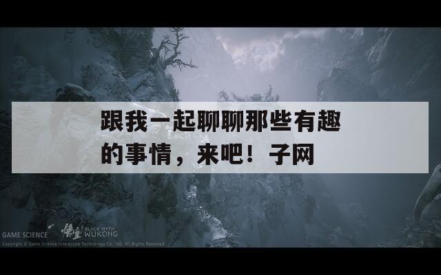 跟我一起聊聊那些有趣的事情，来吧！子网