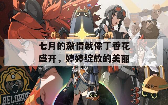七月的激情就像丁香花盛开，婷婷绽放的美丽