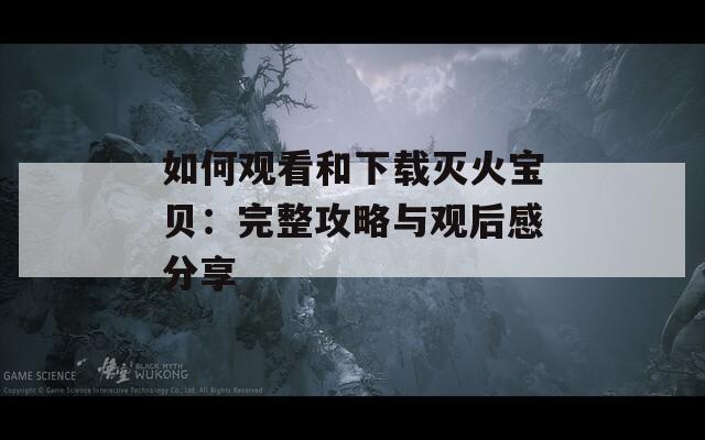 如何观看和下载灭火宝贝：完整攻略与观后感分享