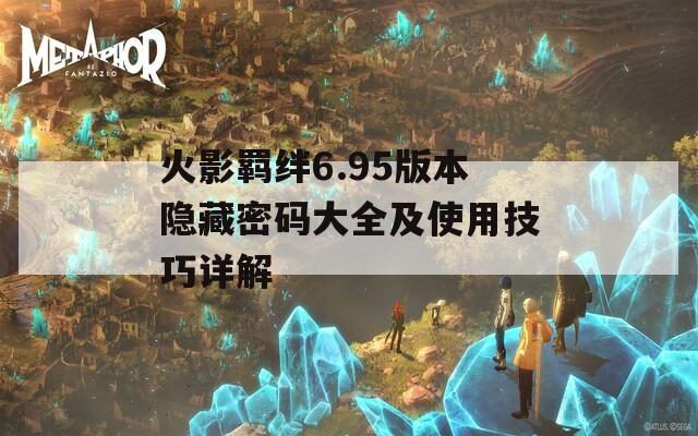 火影羁绊6.95版本隐藏密码大全及使用技巧详解