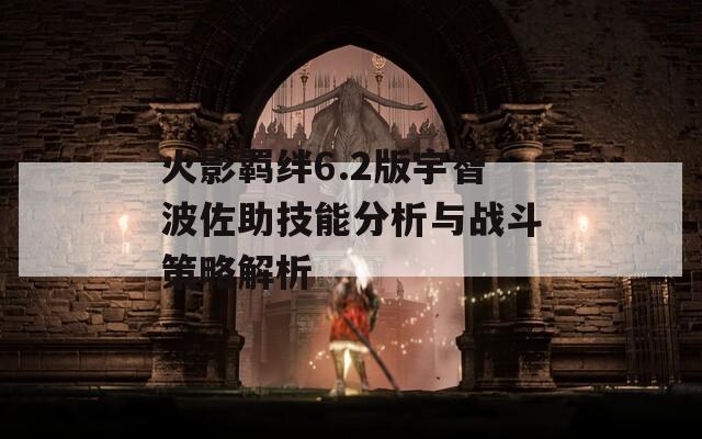 火影羁绊6.2版宇智波佐助技能分析与战斗策略解析
