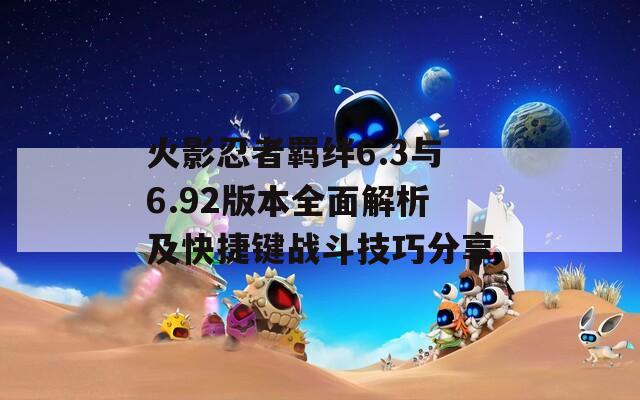 火影忍者羁绊6.3与6.92版本全面解析及快捷键战斗技巧分享
