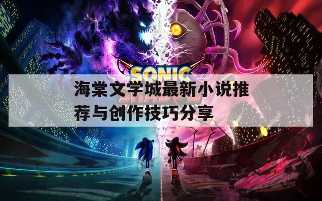 海棠文学城最新小说推荐与创作技巧分享