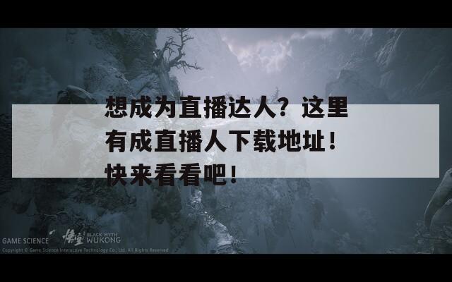 想成为直播达人？这里有成直播人下载地址！快来看看吧！