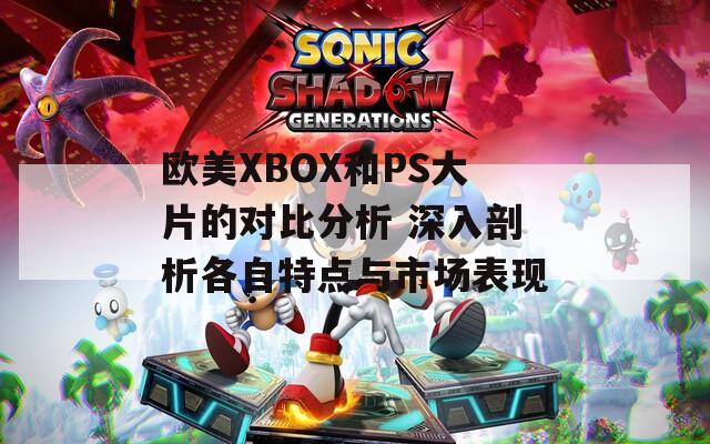 欧美XBOX和PS大片的对比分析 深入剖析各自特点与市场表现