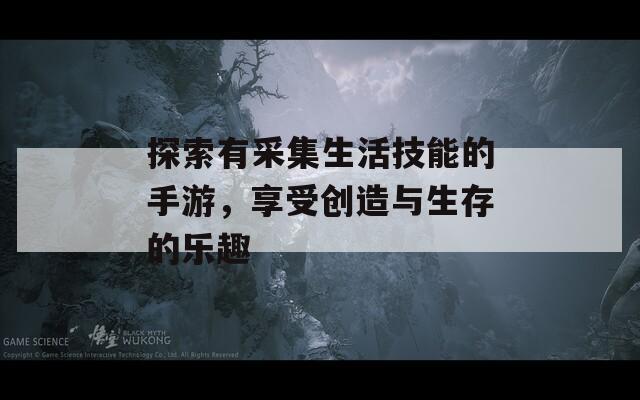 探索有采集生活技能的手游，享受创造与生存的乐趣