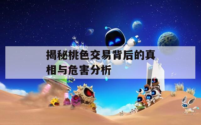 揭秘桃色交易背后的真相与危害分析