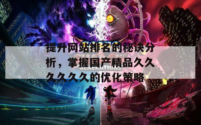 提升网站排名的秘诀分析，掌握国产精品久久久久久久的优化策略