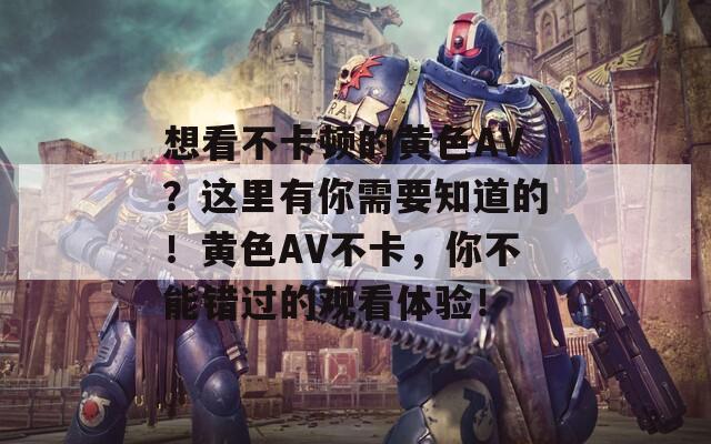 想看不卡顿的黄色AV？这里有你需要知道的！黄色AV不卡，你不能错过的观看体验！