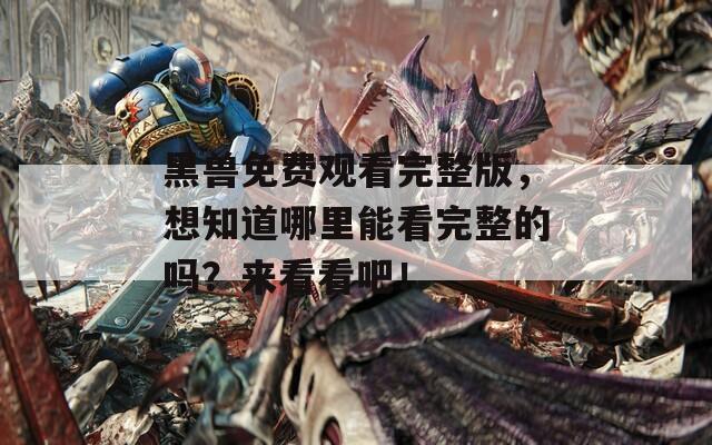 黑兽免费观看完整版，想知道哪里能看完整的吗？来看看吧！
