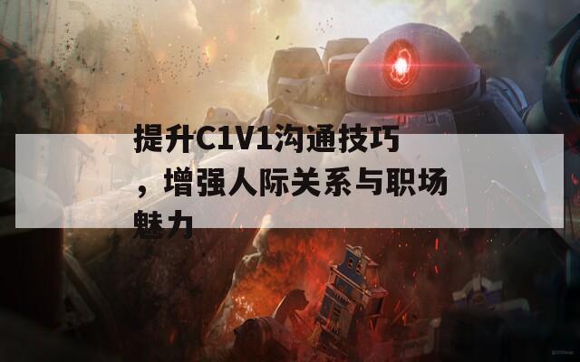 提升C1V1沟通技巧，增强人际关系与职场魅力