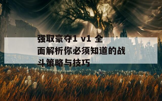 强取豪夺1 v1 全面解析你必须知道的战斗策略与技巧