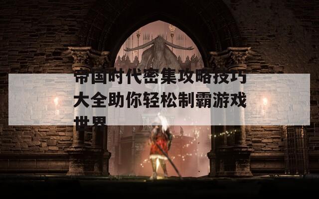 帝国时代密集攻略技巧大全助你轻松制霸游戏世界