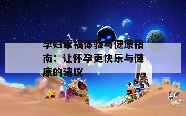 孕妇幸福体验与健康指南：让怀孕更快乐与健康的建议