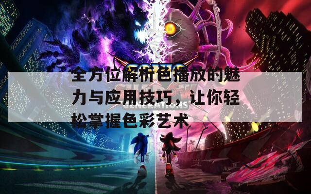 全方位解析色播放的魅力与应用技巧，让你轻松掌握色彩艺术