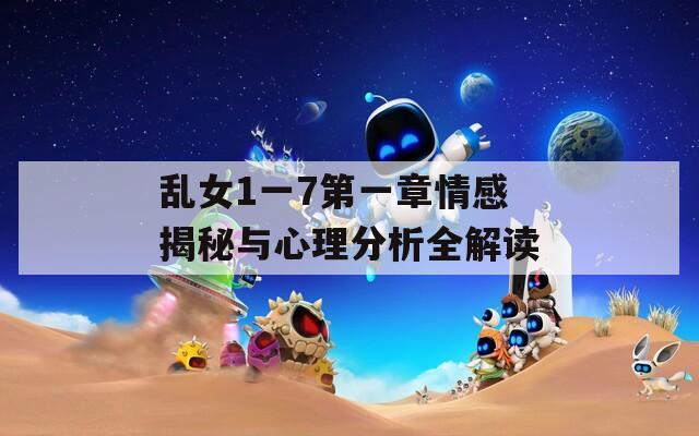乱女1一7第一章情感揭秘与心理分析全解读