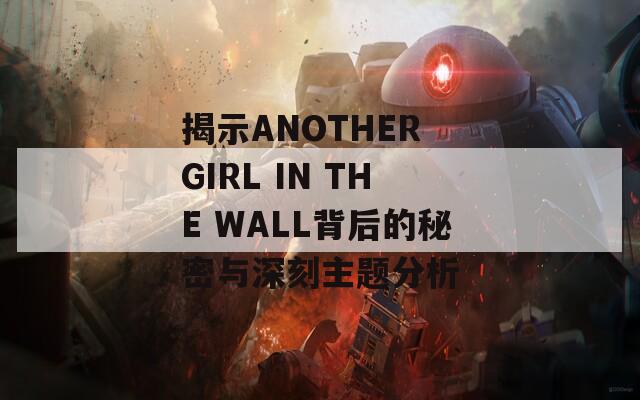揭示ANOTHER GIRL IN THE WALL背后的秘密与深刻主题分析