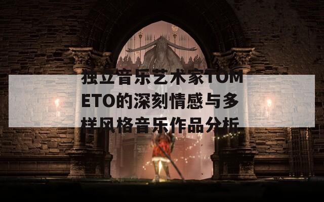 独立音乐艺术家TOMETO的深刻情感与多样风格音乐作品分析