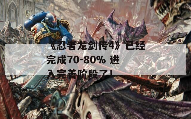 《忍者龙剑传4》已经完成70-80% 进入完善阶段了！