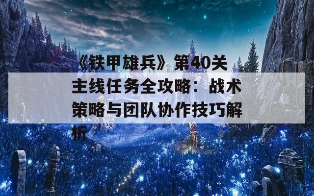 《铁甲雄兵》第40关主线任务全攻略：战术策略与团队协作技巧解析