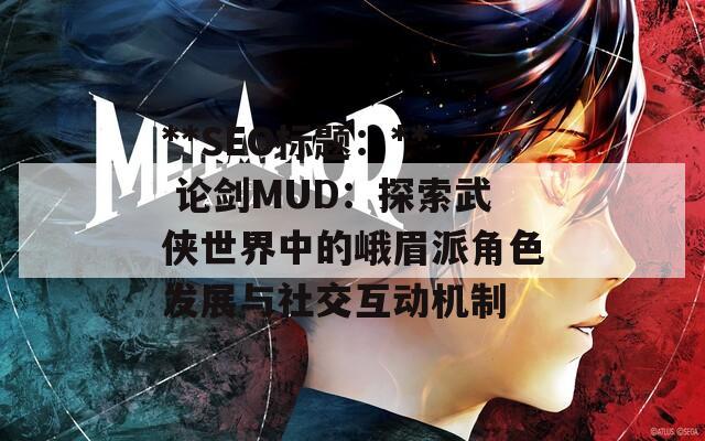 **SEO标题：** 论剑MUD：探索武侠世界中的峨眉派角色发展与社交互动机制