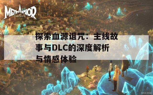探索血源诅咒：主线故事与DLC的深度解析与情感体验