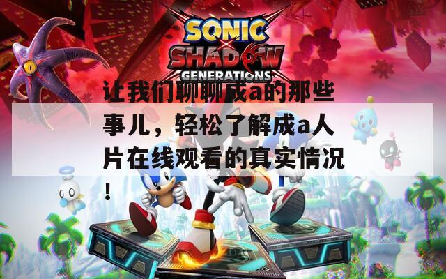 让我们聊聊成a的那些事儿，轻松了解成a人片在线观看的真实情况！