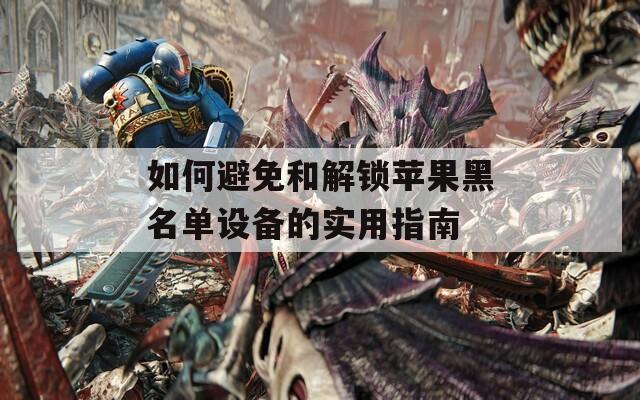 如何避免和解锁苹果黑名单设备的实用指南