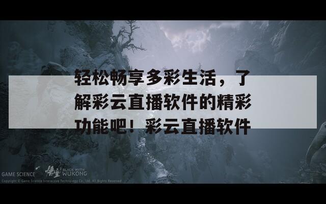 轻松畅享多彩生活，了解彩云直播软件的精彩功能吧！彩云直播软件