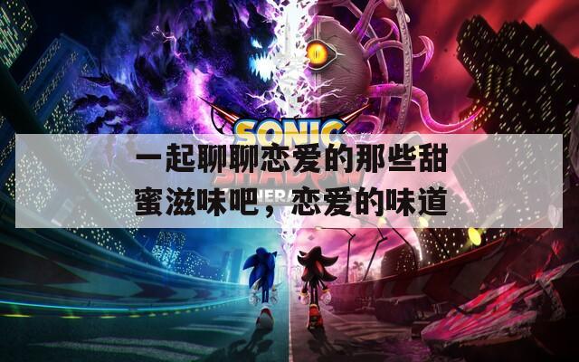 一起聊聊恋爱的那些甜蜜滋味吧，恋爱的味道