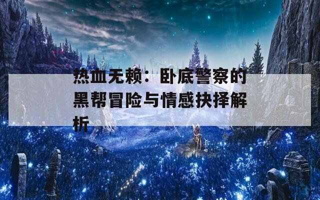热血无赖：卧底警察的黑帮冒险与情感抉择解析