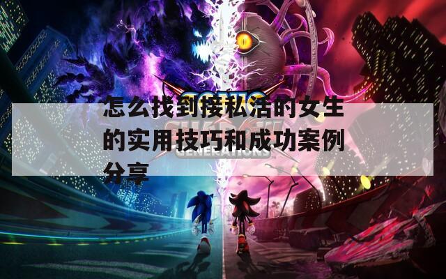怎么找到接私活的女生的实用技巧和成功案例分享