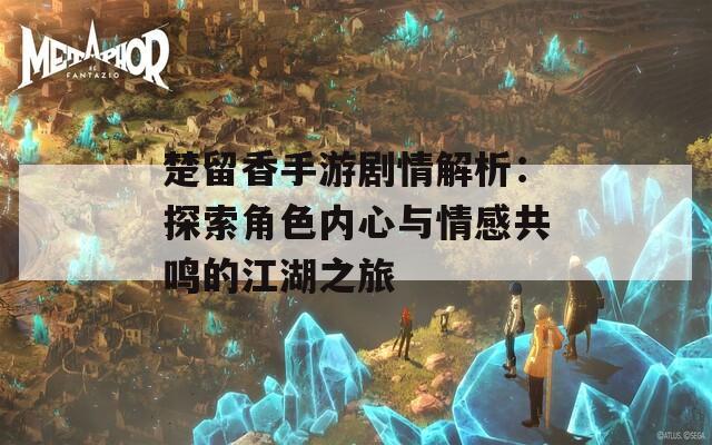 楚留香手游剧情解析：探索角色内心与情感共鸣的江湖之旅