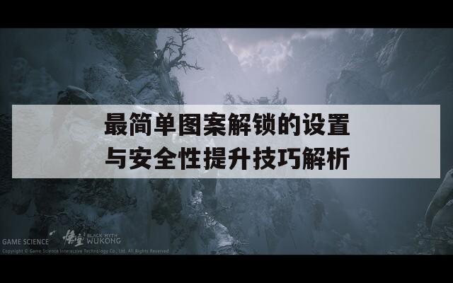 最简单图案解锁的设置与安全性提升技巧解析