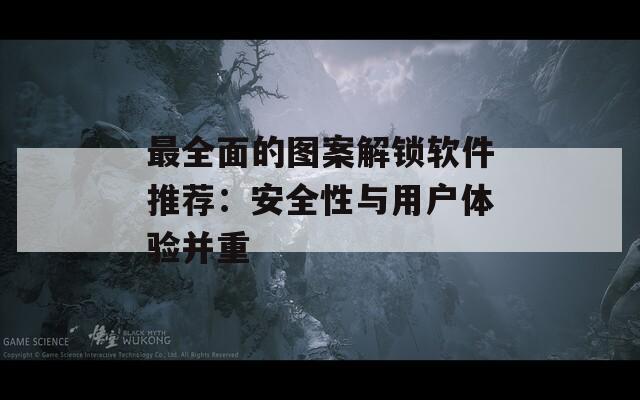 最全面的图案解锁软件推荐：安全性与用户体验并重