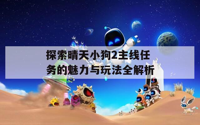 探索晴天小狗2主线任务的魅力与玩法全解析