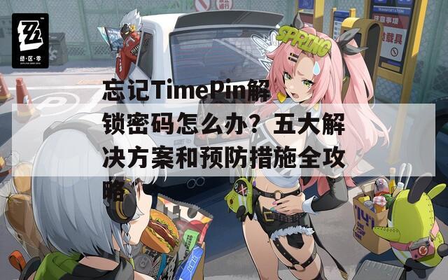 忘记TimePin解锁密码怎么办？五大解决方案和预防措施全攻略