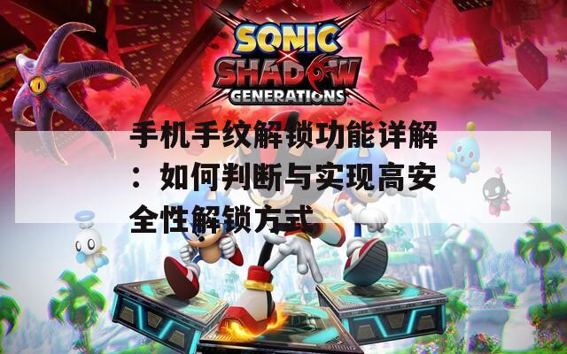 手机手纹解锁功能详解：如何判断与实现高安全性解锁方式