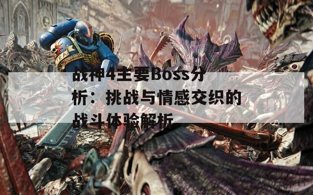 战神4主要Boss分析：挑战与情感交织的战斗体验解析