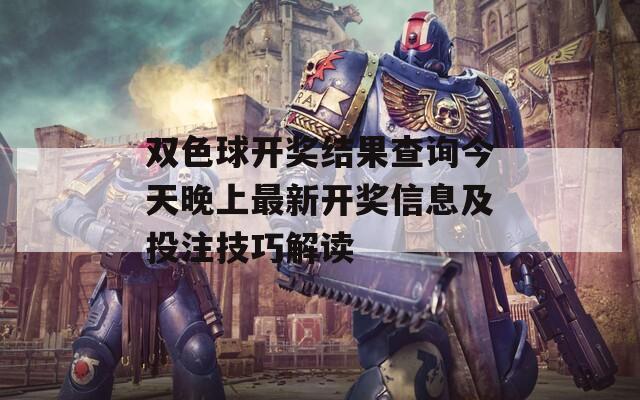 双色球开奖结果查询今天晚上最新开奖信息及投注技巧解读
