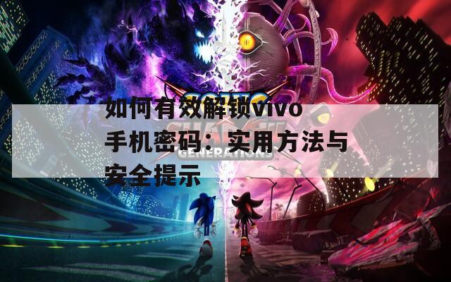 如何有效解锁vivo手机密码：实用方法与安全提示