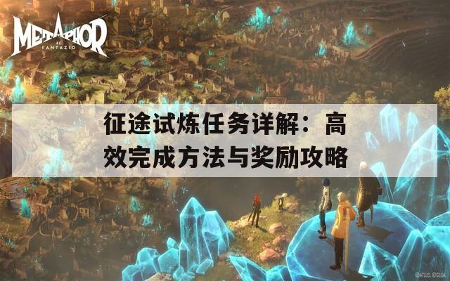 征途试炼任务详解：高效完成方法与奖励攻略