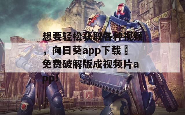 想要轻松获取各种视频，向日葵app下载汅免费破解版成视频片app！
