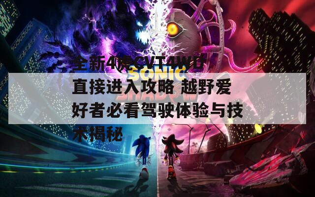全新4虎CVT4WD直接进入攻略 越野爱好者必看驾驶体验与技术揭秘