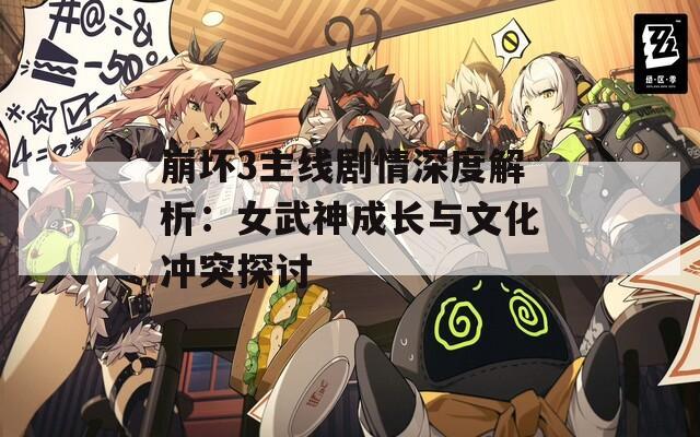 崩坏3主线剧情深度解析：女武神成长与文化冲突探讨