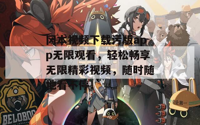 冈本视频下载污版app无限观看，轻松畅享无限精彩视频，随时随地看不停！