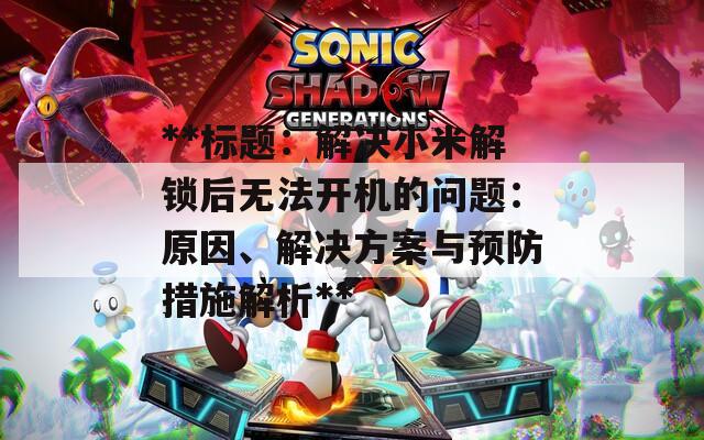 **标题：解决小米解锁后无法开机的问题：原因、解决方案与预防措施解析**