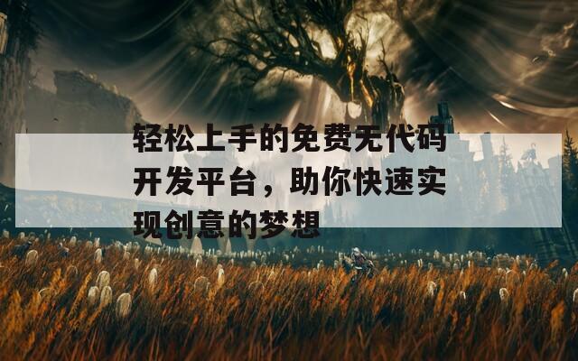 轻松上手的免费无代码开发平台，助你快速实现创意的梦想