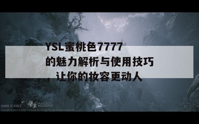 YSL蜜桃色7777的魅力解析与使用技巧，让你的妆容更动人