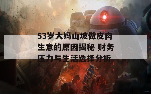 53岁大妈山坡做皮肉生意的原因揭秘 财务压力与生活选择分析